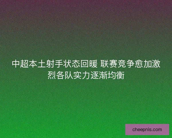 中超本土射手状态回暖 联赛竞争愈加激烈各队实力逐渐均衡